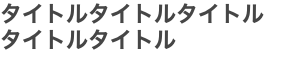 タイトルタイトルタイトル タイトルタイトル